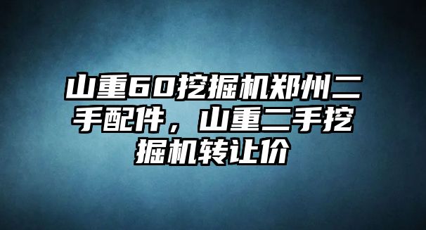 山重60挖掘機鄭州二手配件，山重二手挖掘機轉讓價