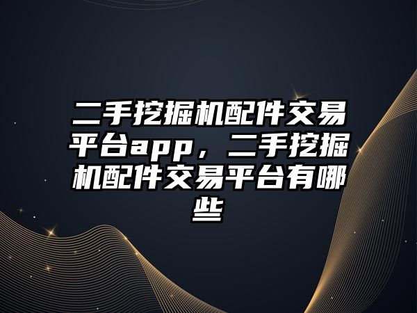 二手挖掘機(jī)配件交易平臺(tái)app，二手挖掘機(jī)配件交易平臺(tái)有哪些