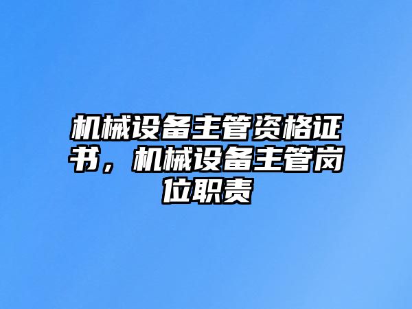 機械設備主管資格證書，機械設備主管崗位職責