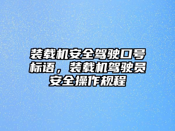 裝載機(jī)安全駕駛口號標(biāo)語，裝載機(jī)駕駛員安全操作規(guī)程