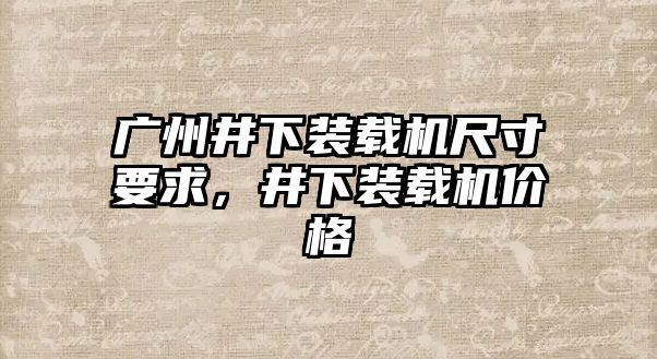 廣州井下裝載機(jī)尺寸要求，井下裝載機(jī)價(jià)格