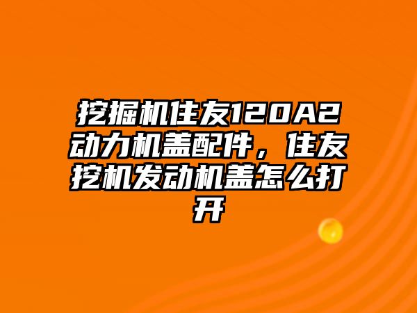 挖掘機住友120A2動力機蓋配件，住友挖機發(fā)動機蓋怎么打開