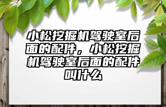 小松挖掘機駕駛室后面的配件，小松挖掘機駕駛室后面的配件叫什么