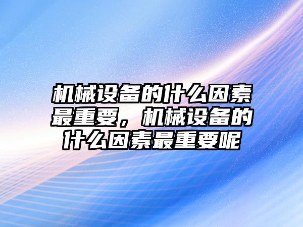 機械設備的什么因素最重要，機械設備的什么因素最重要呢