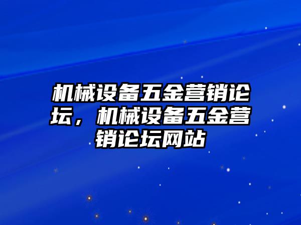 機械設備五金營銷論壇，機械設備五金營銷論壇網(wǎng)站