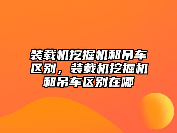 裝載機挖掘機和吊車區(qū)別，裝載機挖掘機和吊車區(qū)別在哪