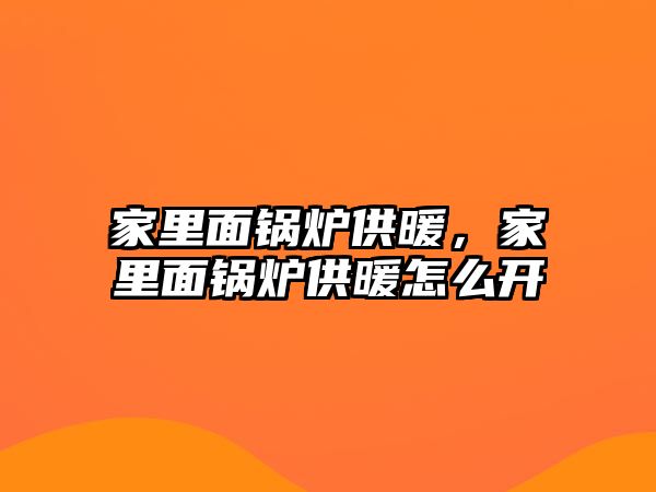 家里面鍋爐供暖，家里面鍋爐供暖怎么開