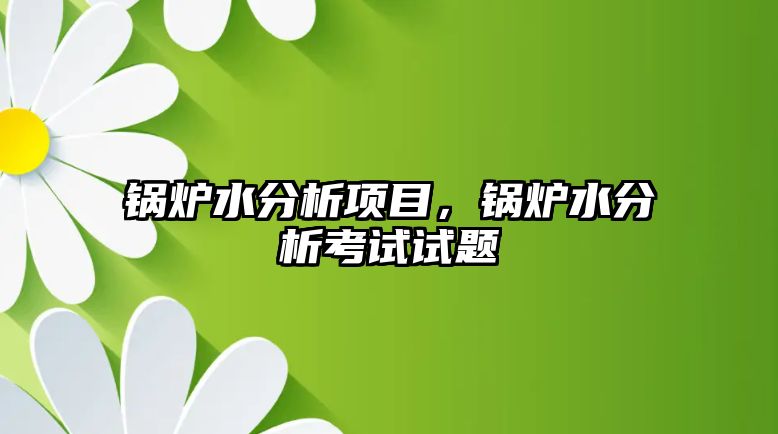 鍋爐水分析項(xiàng)目，鍋爐水分析考試試題