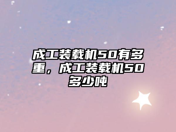 成工裝載機50有多重，成工裝載機50多少噸