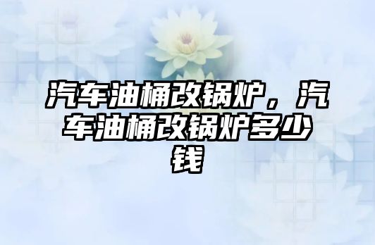 汽車油桶改鍋爐，汽車油桶改鍋爐多少錢