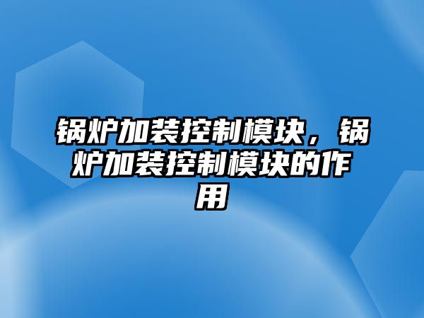 鍋爐加裝控制模塊，鍋爐加裝控制模塊的作用