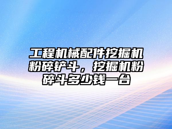 工程機械配件挖掘機粉碎鏟斗，挖掘機粉碎斗多少錢一臺