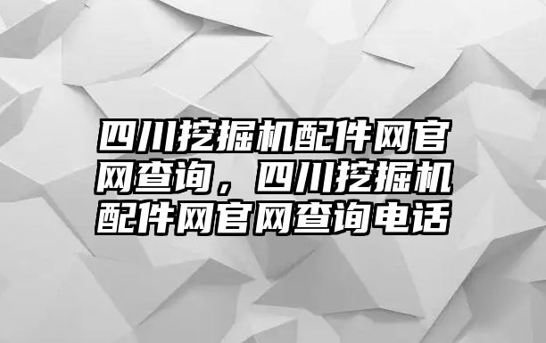 四川挖掘機配件網(wǎng)官網(wǎng)查詢，四川挖掘機配件網(wǎng)官網(wǎng)查詢電話