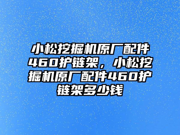 小松挖掘機原廠配件460護鏈架，小松挖掘機原廠配件460護鏈架多少錢