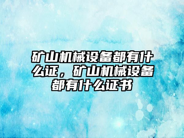 礦山機械設(shè)備都有什么證，礦山機械設(shè)備都有什么證書