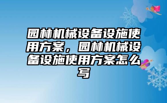 園林機械設備設施使用方案，園林機械設備設施使用方案怎么寫