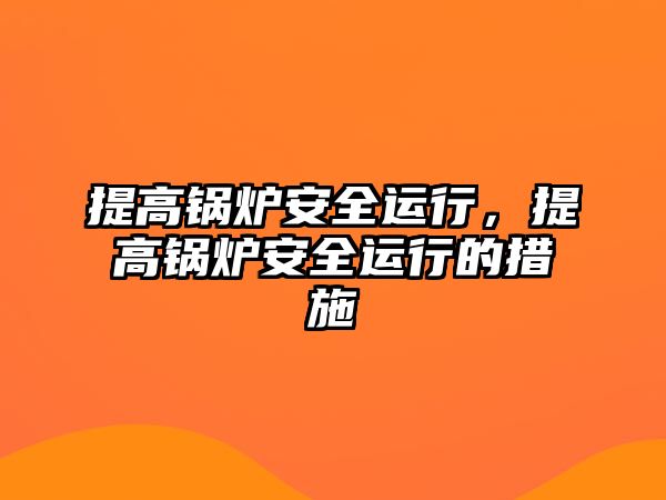 提高鍋爐安全運(yùn)行，提高鍋爐安全運(yùn)行的措施