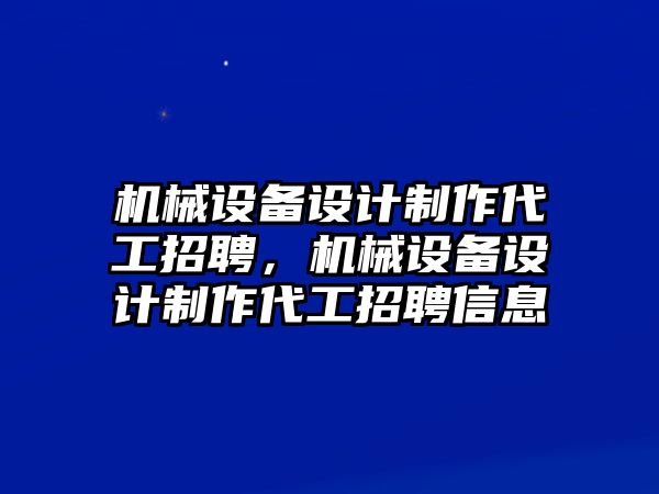 機械設備設計制作代工招聘，機械設備設計制作代工招聘信息