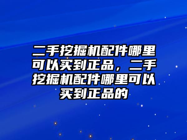 二手挖掘機(jī)配件哪里可以買到正品，二手挖掘機(jī)配件哪里可以買到正品的