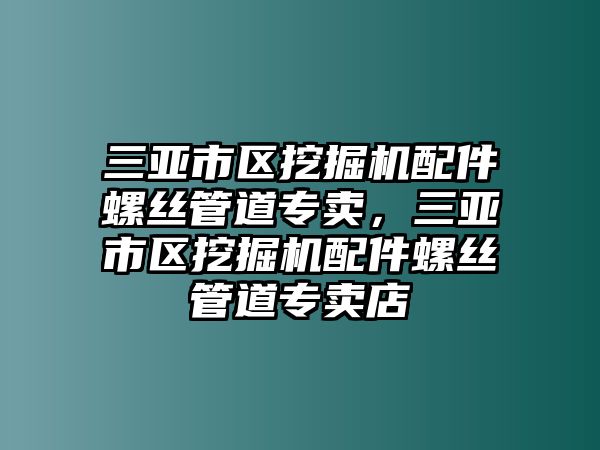 三亞市區(qū)挖掘機(jī)配件螺絲管道專賣，三亞市區(qū)挖掘機(jī)配件螺絲管道專賣店