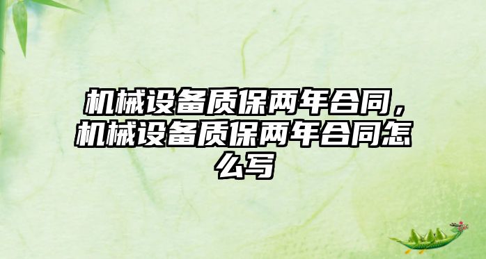 機(jī)械設(shè)備質(zhì)保兩年合同，機(jī)械設(shè)備質(zhì)保兩年合同怎么寫(xiě)