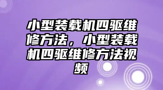 小型裝載機(jī)四驅(qū)維修方法，小型裝載機(jī)四驅(qū)維修方法視頻