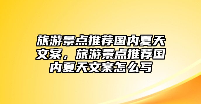 旅游景點(diǎn)推薦國(guó)內(nèi)夏天文案，旅游景點(diǎn)推薦國(guó)內(nèi)夏天文案怎么寫