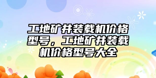 工地礦井裝載機(jī)價(jià)格型號(hào)，工地礦井裝載機(jī)價(jià)格型號(hào)大全