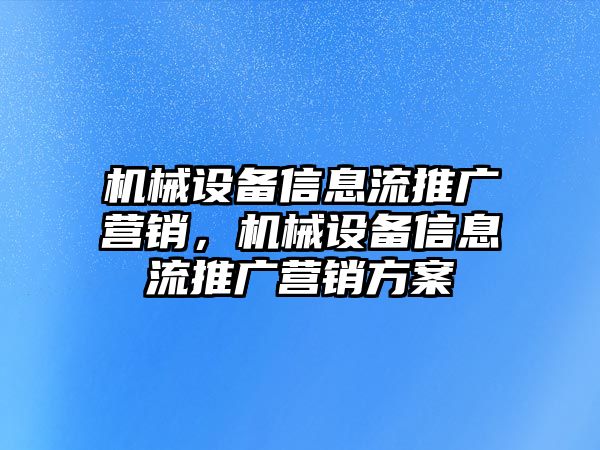 機械設(shè)備信息流推廣營銷，機械設(shè)備信息流推廣營銷方案