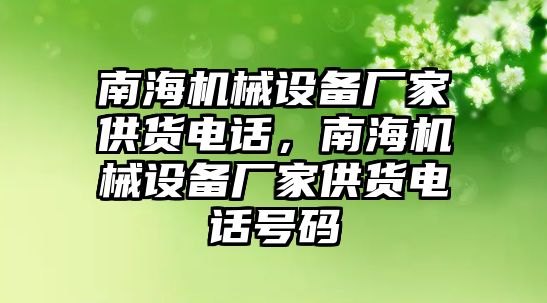 南海機(jī)械設(shè)備廠家供貨電話，南海機(jī)械設(shè)備廠家供貨電話號碼