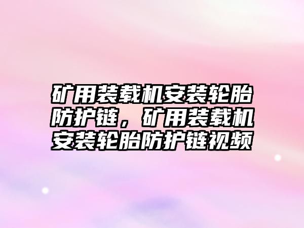 礦用裝載機安裝輪胎防護鏈，礦用裝載機安裝輪胎防護鏈視頻