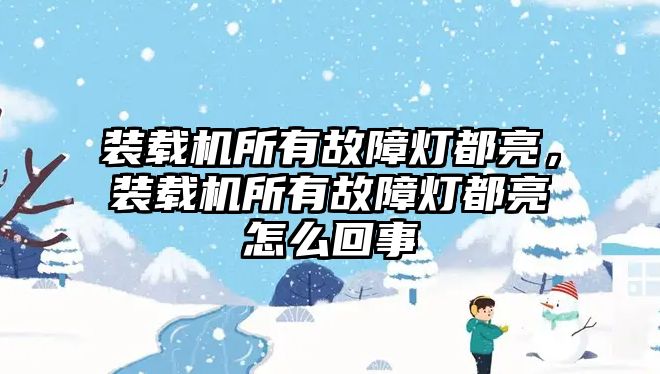 裝載機所有故障燈都亮，裝載機所有故障燈都亮怎么回事