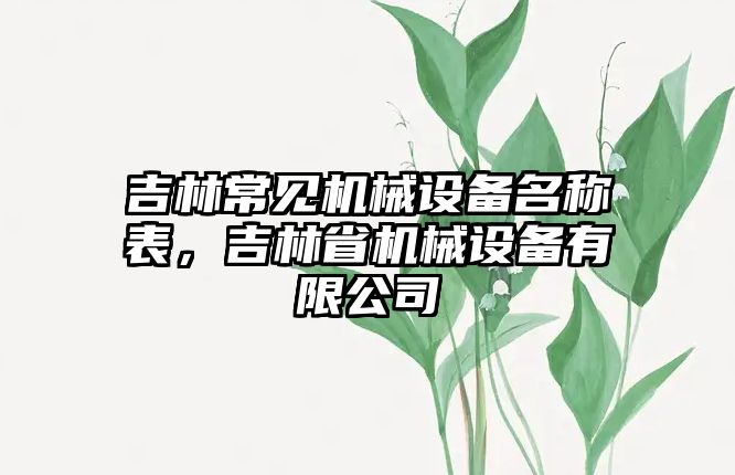 吉林常見(jiàn)機(jī)械設(shè)備名稱表，吉林省機(jī)械設(shè)備有限公司