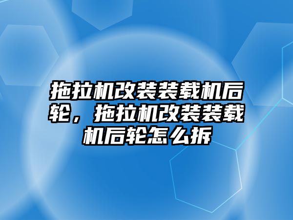 拖拉機(jī)改裝裝載機(jī)后輪，拖拉機(jī)改裝裝載機(jī)后輪怎么拆