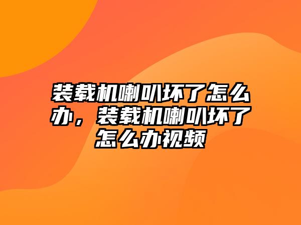 裝載機(jī)喇叭壞了怎么辦，裝載機(jī)喇叭壞了怎么辦視頻