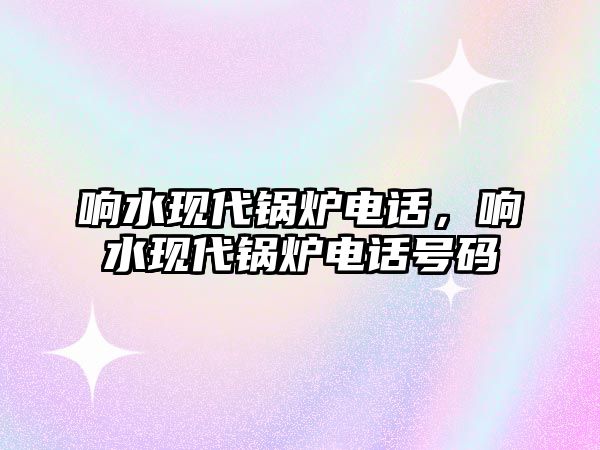 響水現(xiàn)代鍋爐電話，響水現(xiàn)代鍋爐電話號(hào)碼