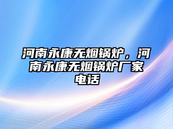 河南永康無(wú)煙鍋爐，河南永康無(wú)煙鍋爐廠家電話