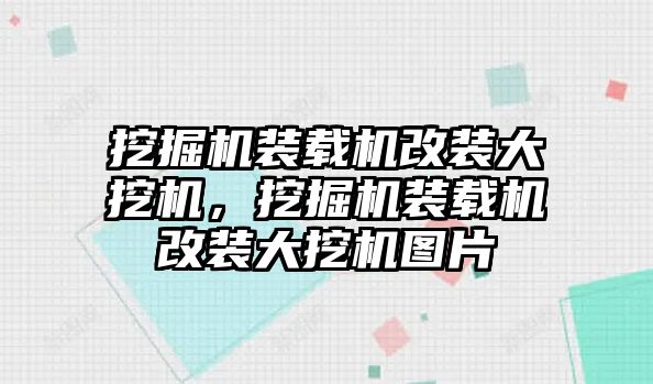 挖掘機(jī)裝載機(jī)改裝大挖機(jī)，挖掘機(jī)裝載機(jī)改裝大挖機(jī)圖片