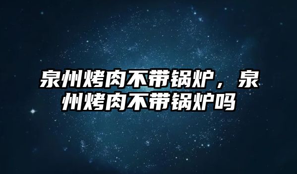 泉州烤肉不帶鍋爐，泉州烤肉不帶鍋爐嗎