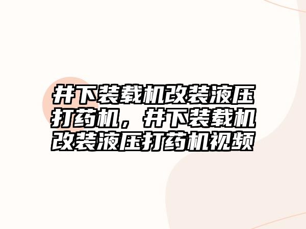 井下裝載機改裝液壓打藥機，井下裝載機改裝液壓打藥機視頻