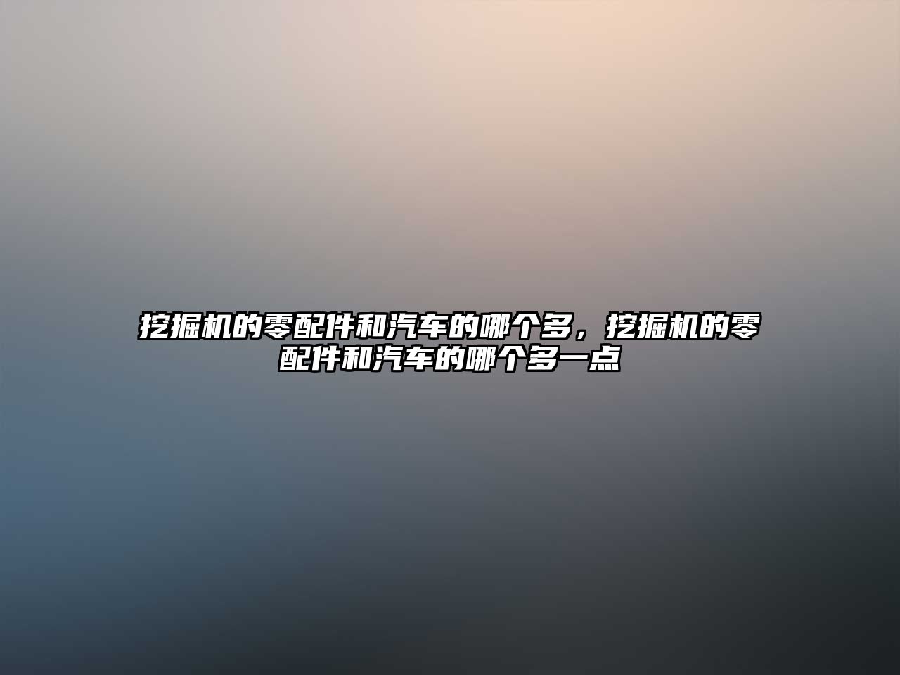 挖掘機的零配件和汽車的哪個多，挖掘機的零配件和汽車的哪個多一點