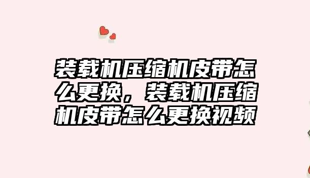 裝載機壓縮機皮帶怎么更換，裝載機壓縮機皮帶怎么更換視頻