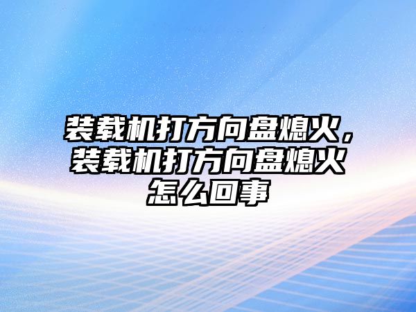 裝載機(jī)打方向盤熄火，裝載機(jī)打方向盤熄火怎么回事