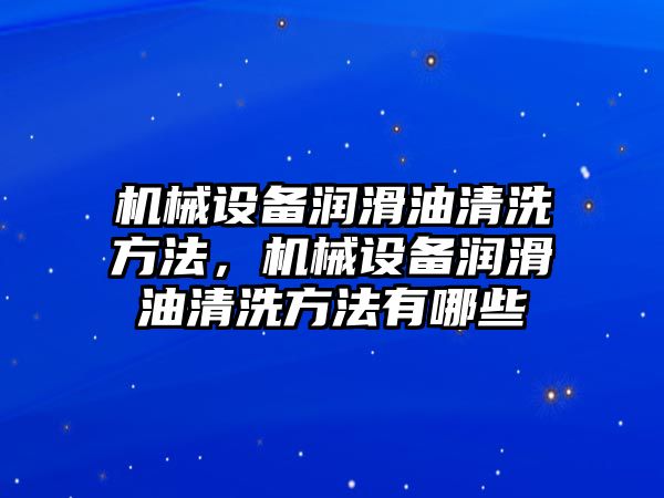 機械設備潤滑油清洗方法，機械設備潤滑油清洗方法有哪些