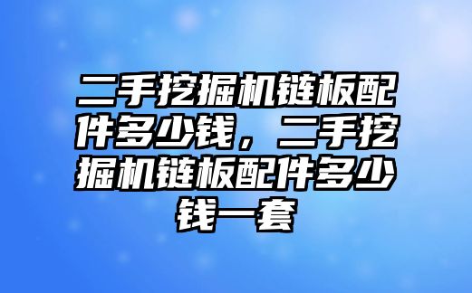 二手挖掘機(jī)鏈板配件多少錢，二手挖掘機(jī)鏈板配件多少錢一套