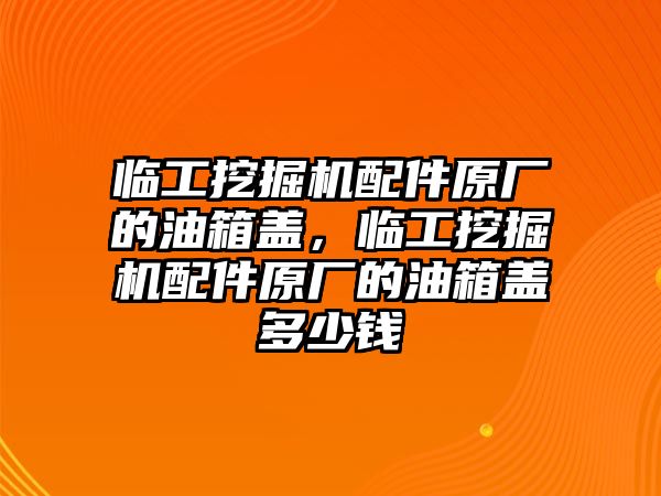 臨工挖掘機(jī)配件原廠的油箱蓋，臨工挖掘機(jī)配件原廠的油箱蓋多少錢(qián)