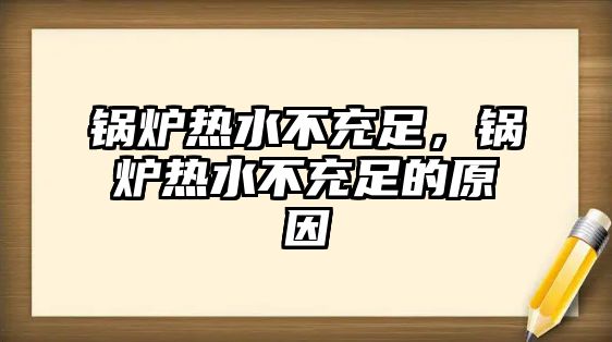 鍋爐熱水不充足，鍋爐熱水不充足的原因