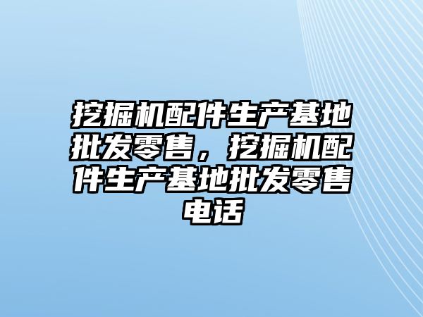 挖掘機配件生產基地批發(fā)零售，挖掘機配件生產基地批發(fā)零售電話