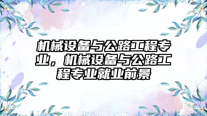 機械設(shè)備與公路工程專業(yè)，機械設(shè)備與公路工程專業(yè)就業(yè)前景