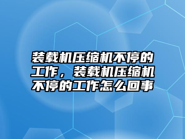 裝載機(jī)壓縮機(jī)不停的工作，裝載機(jī)壓縮機(jī)不停的工作怎么回事